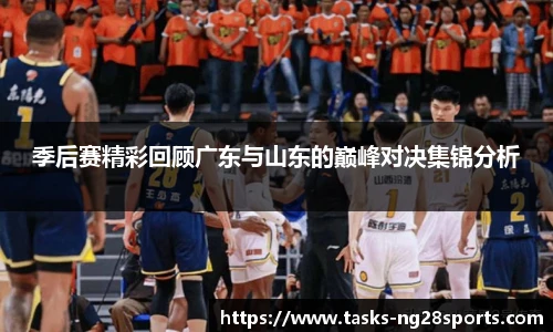 季后赛精彩回顾广东与山东的巅峰对决集锦分析