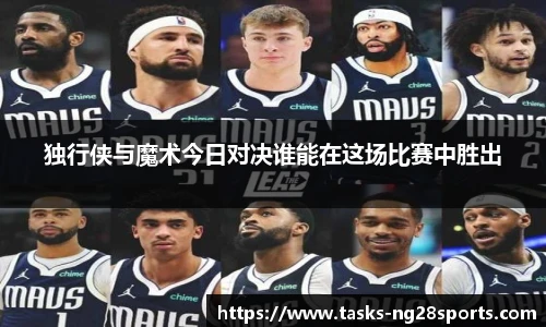 独行侠与魔术今日对决谁能在这场比赛中胜出