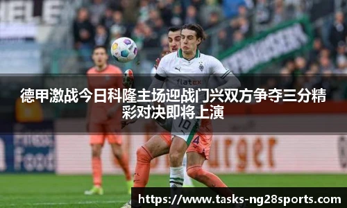 德甲激战今日科隆主场迎战门兴双方争夺三分精彩对决即将上演