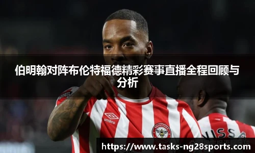 伯明翰对阵布伦特福德精彩赛事直播全程回顾与分析
