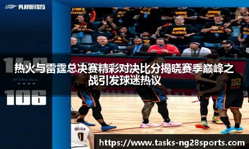 热火与雷霆总决赛精彩对决比分揭晓赛季巅峰之战引发球迷热议