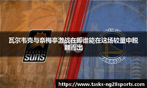 瓦尔韦克与奈梅亭激战在即谁能在这场较量中脱颖而出