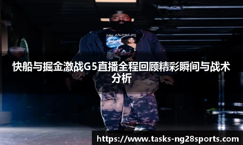 快船与掘金激战G5直播全程回顾精彩瞬间与战术分析