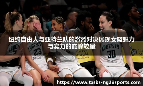纽约自由人与亚特兰队的激烈对决展现女篮魅力与实力的巅峰较量