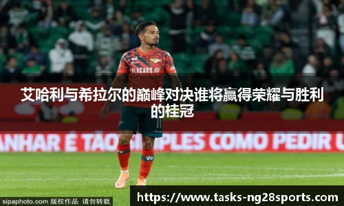 艾哈利与希拉尔的巅峰对决谁将赢得荣耀与胜利的桂冠