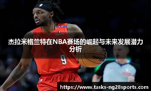 杰拉米格兰特在NBA赛场的崛起与未来发展潜力分析